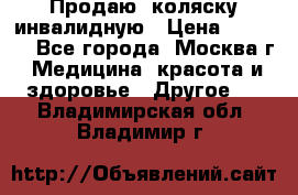 Продаю  коляску инвалидную › Цена ­ 5 000 - Все города, Москва г. Медицина, красота и здоровье » Другое   . Владимирская обл.,Владимир г.